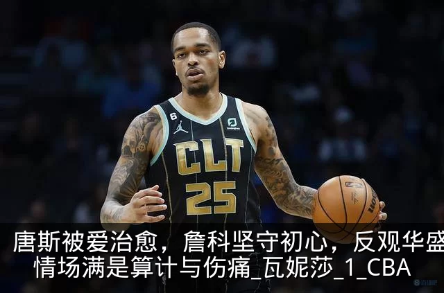 唐斯被爱治愈，詹科坚守初心，反观华盛顿：情场满是算计与伤痛_瓦妮莎_1_CBA