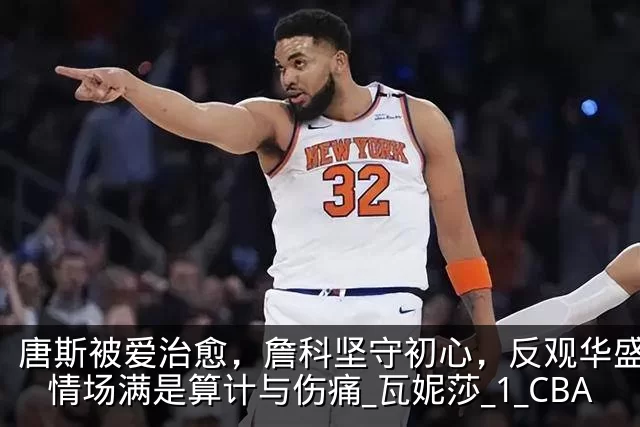 唐斯被爱治愈，詹科坚守初心，反观华盛顿：情场满是算计与伤痛_瓦妮莎_1_CBA